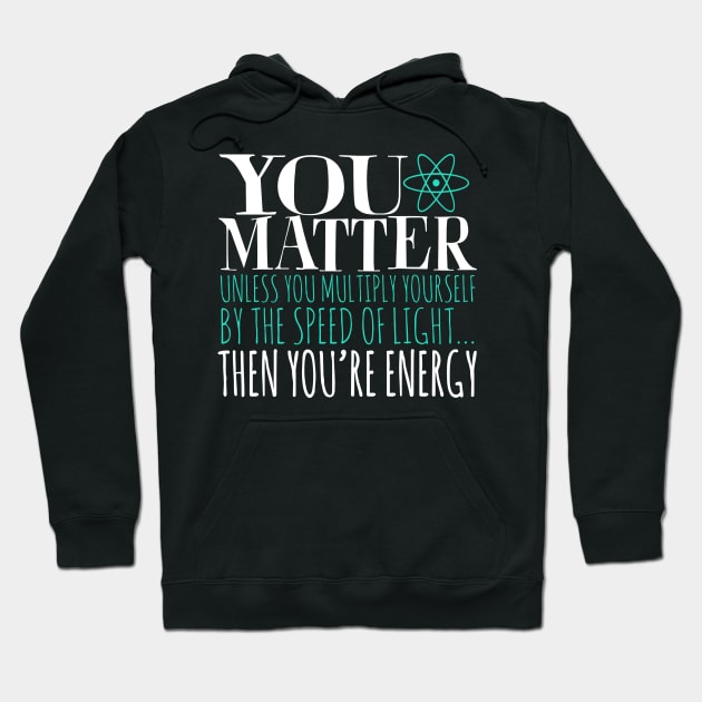 You Matter Unless You Multiply Yourself By The Speed Of Light... Then You're Energy Hoodie by fromherotozero